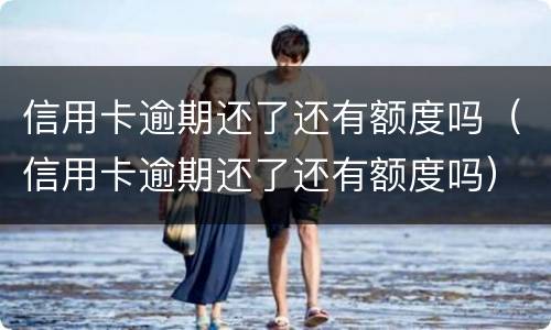 信用卡逾期还了还有额度吗（信用卡逾期还了还有额度吗）