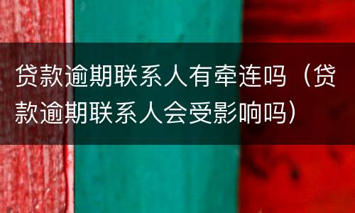 贷款逾期联系人有牵连吗（贷款逾期联系人会受影响吗）