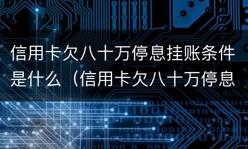 信用卡欠八十万停息挂账条件是什么（信用卡欠八十万停息挂账条件是什么意思）