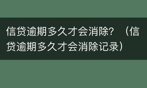 信贷逾期多久才会消除？（信贷逾期多久才会消除记录）