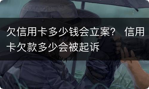 欠信用卡多少钱会立案？ 信用卡欠款多少会被起诉
