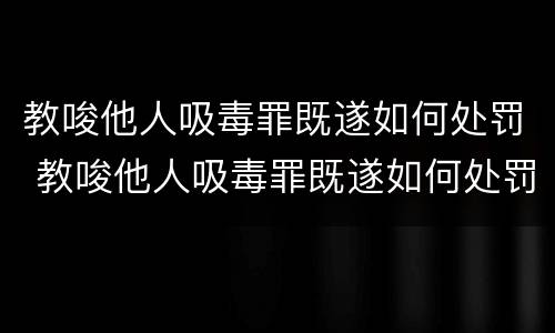 教唆他人吸毒罪既遂如何处罚 教唆他人吸毒罪既遂如何处罚