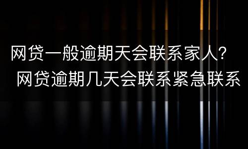 网贷一般逾期天会联系家人？ 网贷逾期几天会联系紧急联系人