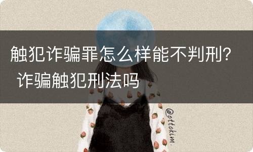 触犯诈骗罪怎么样能不判刑？ 诈骗触犯刑法吗