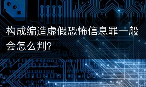 构成编造虚假恐怖信息罪一般会怎么判？