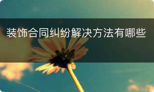 装饰合同纠纷解决方法有哪些