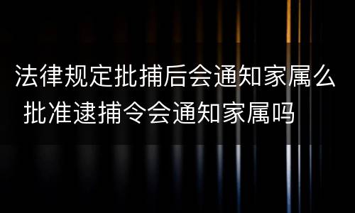 法律规定批捕后会通知家属么 批准逮捕令会通知家属吗