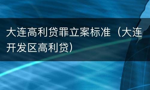 大连高利贷罪立案标准（大连开发区高利贷）