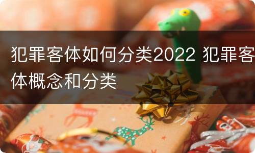 犯罪客体如何分类2022 犯罪客体概念和分类