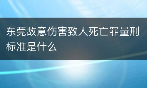 东莞故意伤害致人死亡罪量刑标准是什么