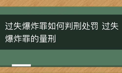 过失爆炸罪如何判刑处罚 过失爆炸罪的量刑