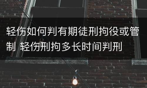 轻伤如何判有期徒刑拘役或管制 轻伤刑拘多长时间判刑