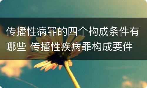 传播性病罪的四个构成条件有哪些 传播性疾病罪构成要件