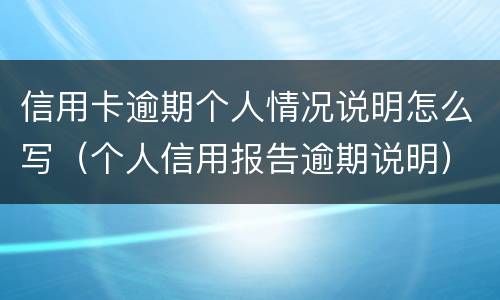 信用卡逾期个人情况说明怎么写（个人信用报告逾期说明）
