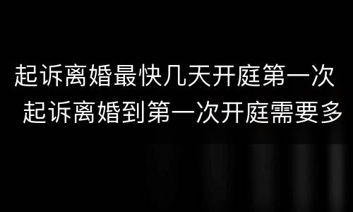 起诉离婚最快几天开庭第一次 起诉离婚到第一次开庭需要多长时间