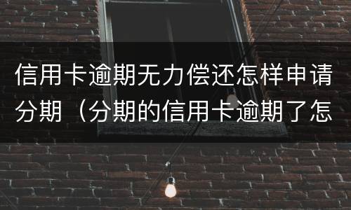 信用卡逾期无力偿还怎样申请分期（分期的信用卡逾期了怎么办）