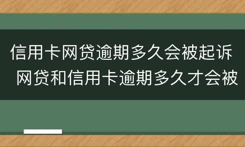 信用卡网贷逾期多久会被起诉 网贷和信用卡逾期多久才会被诟上法庭