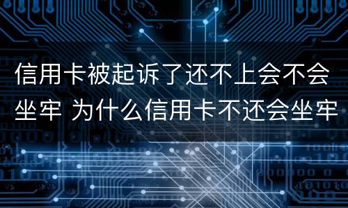 信用卡被起诉了还不上会不会坐牢 为什么信用卡不还会坐牢