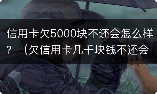 信用卡欠5000块不还会怎么样？（欠信用卡几千块钱不还会怎么样）