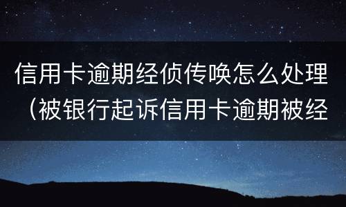 信用卡逾期经侦传唤怎么处理（被银行起诉信用卡逾期被经侦传唤了）