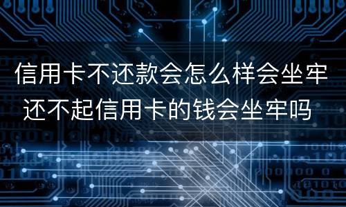 信用卡不还款会怎么样会坐牢 还不起信用卡的钱会坐牢吗