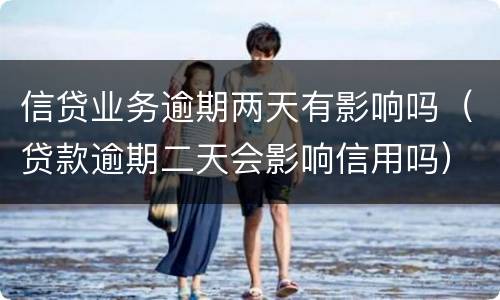 信贷业务逾期两天有影响吗（贷款逾期二天会影响信用吗）