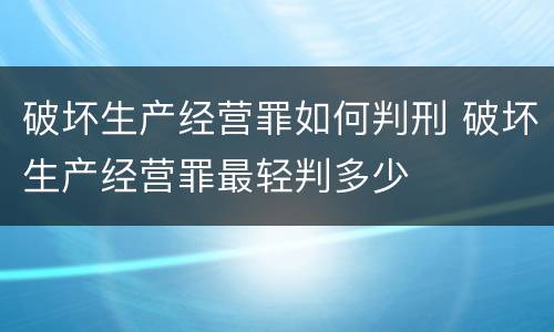 破坏生产经营罪如何判刑 破坏生产经营罪最轻判多少
