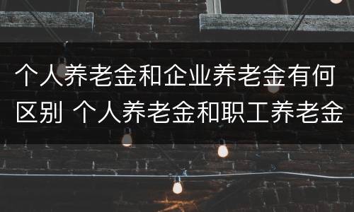 个人养老金和企业养老金有何区别 个人养老金和职工养老金的区别