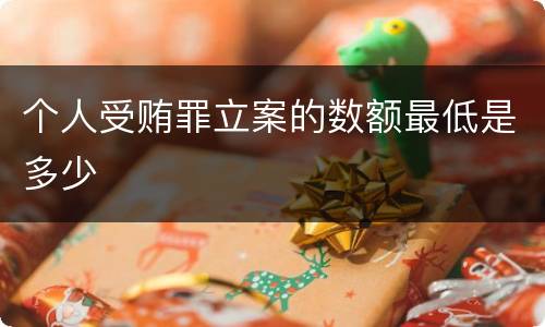 个人受贿罪立案的数额最低是多少