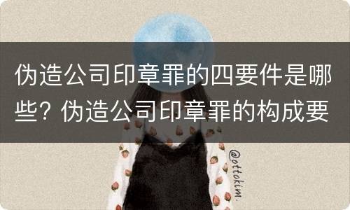 伪造公司印章罪的四要件是哪些? 伪造公司印章罪的构成要件