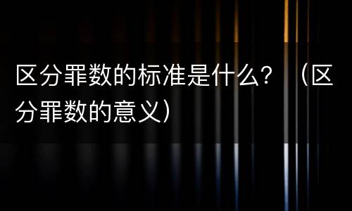 区分罪数的标准是什么？（区分罪数的意义）