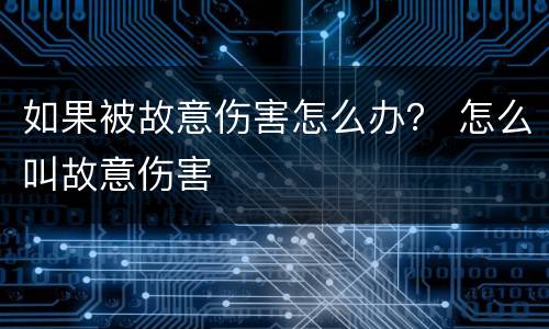 如果被故意伤害怎么办？ 怎么叫故意伤害