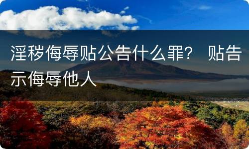 淫秽侮辱贴公告什么罪？ 贴告示侮辱他人