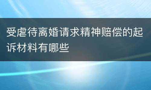 受虐待离婚请求精神赔偿的起诉材料有哪些