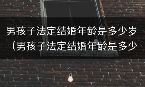 男孩子法定结婚年龄是多少岁（男孩子法定结婚年龄是多少岁呢）