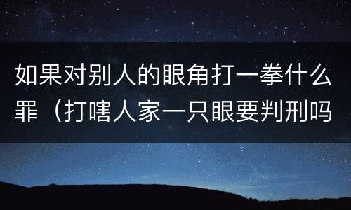 如果对别人的眼角打一拳什么罪（打嗐人家一只眼要判刑吗）