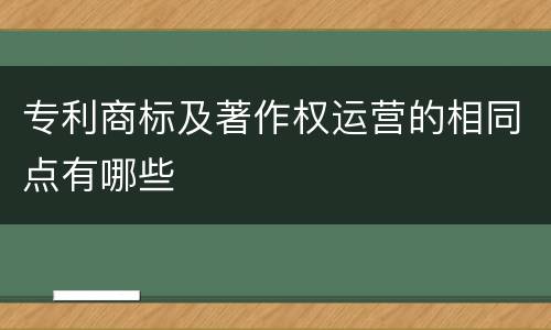 专利商标及著作权运营的相同点有哪些