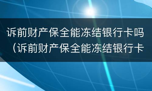 诉前财产保全能冻结银行卡吗（诉前财产保全能冻结银行卡吗多久）