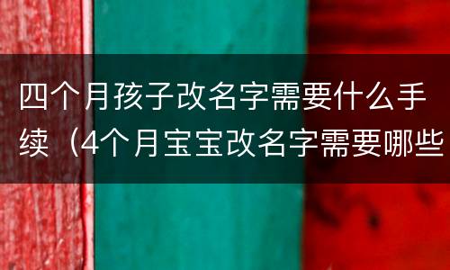 四个月孩子改名字需要什么手续（4个月宝宝改名字需要哪些手续）