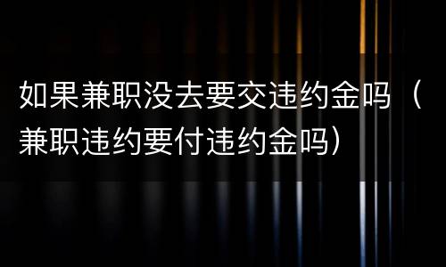 如果兼职没去要交违约金吗（兼职违约要付违约金吗）