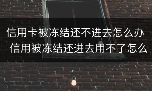 信用卡被冻结还不进去怎么办 信用被冻结还进去用不了怎么办