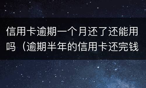 信用卡逾期一个月还了还能用吗（逾期半年的信用卡还完钱还能用吗）