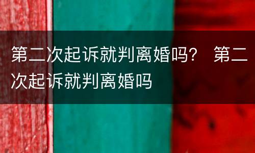 第二次起诉就判离婚吗？ 第二次起诉就判离婚吗