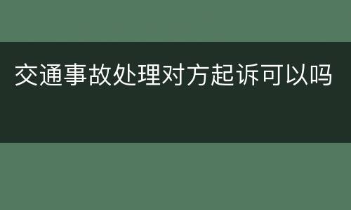 交通事故处理对方起诉可以吗
