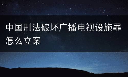 中国刑法破坏广播电视设施罪怎么立案