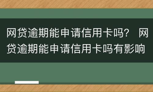 网贷逾期能申请信用卡吗？ 网贷逾期能申请信用卡吗有影响吗