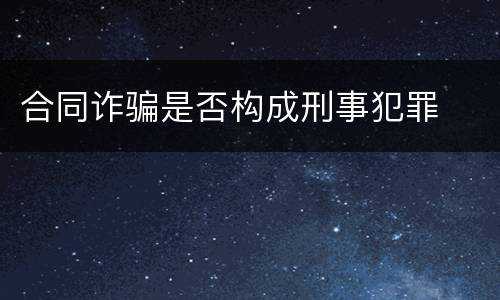合同诈骗是否构成刑事犯罪