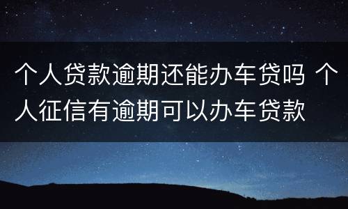 个人贷款逾期还能办车贷吗 个人征信有逾期可以办车贷款