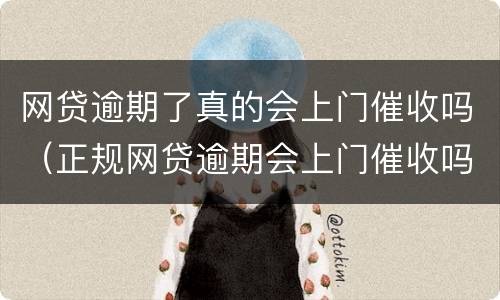 网贷逾期了真的会上门催收吗（正规网贷逾期会上门催收吗）
