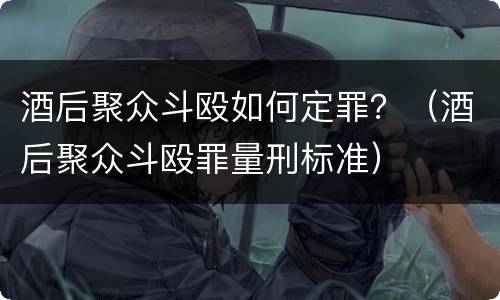 酒后聚众斗殴如何定罪？（酒后聚众斗殴罪量刑标准）
